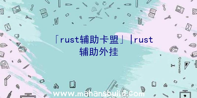 「rust辅助卡盟」|rust辅助外挂